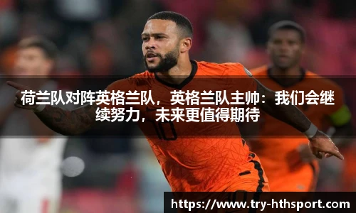 荷兰队对阵英格兰队，英格兰队主帅：我们会继续努力，未来更值得期待