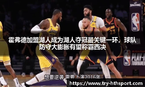 霍弗德加盟湖人成为湖人夺冠最关键一环，球队防守大膨胀有望称霸西决