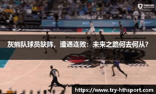 灰熊队球员缺阵，遭遇连败：未来之路何去何从？