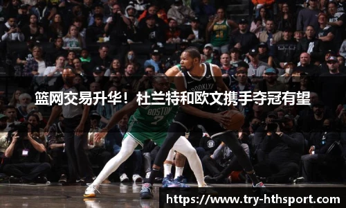 篮网交易升华！杜兰特和欧文携手夺冠有望