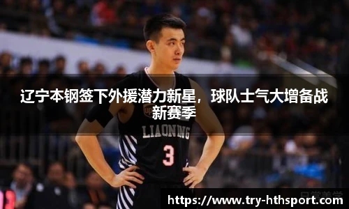 辽宁本钢签下外援潜力新星，球队士气大增备战新赛季