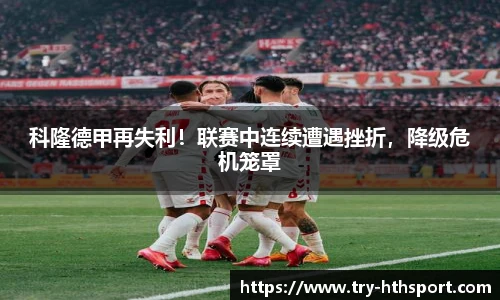科隆德甲再失利！联赛中连续遭遇挫折，降级危机笼罩