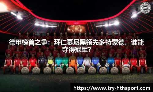 德甲榜首之争：拜仁慕尼黑领先多特蒙德，谁能夺得冠军？