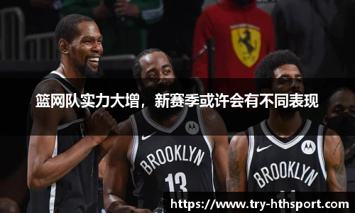 篮网队实力大增，新赛季或许会有不同表现