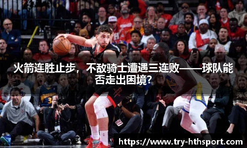 火箭连胜止步，不敌骑士遭遇三连败——球队能否走出困境？
