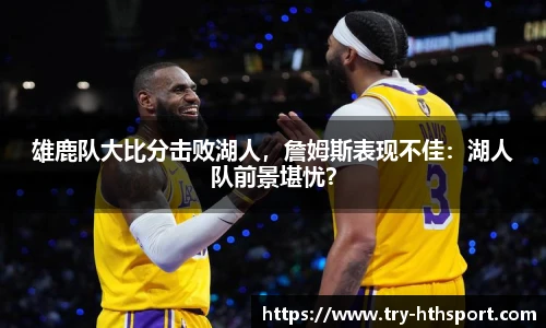 雄鹿队大比分击败湖人，詹姆斯表现不佳：湖人队前景堪忧？