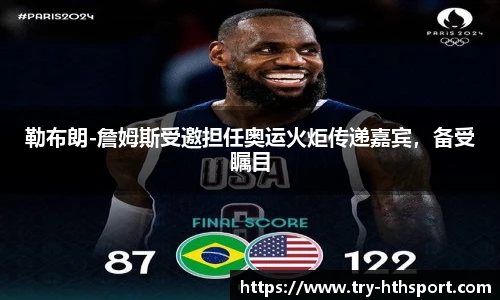 勒布朗-詹姆斯受邀担任奥运火炬传递嘉宾，备受瞩目