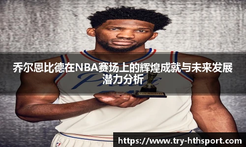 乔尔恩比德在NBA赛场上的辉煌成就与未来发展潜力分析