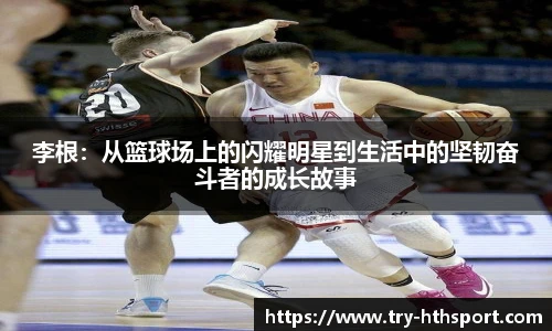 李根：从篮球场上的闪耀明星到生活中的坚韧奋斗者的成长故事