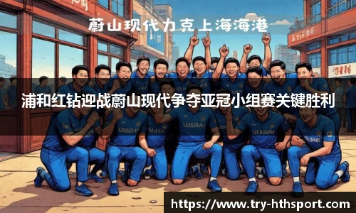 浦和红钻迎战蔚山现代争夺亚冠小组赛关键胜利