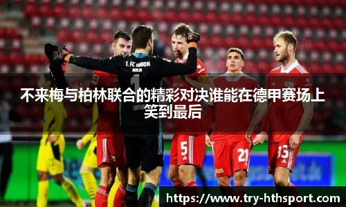 不来梅与柏林联合的精彩对决谁能在德甲赛场上笑到最后