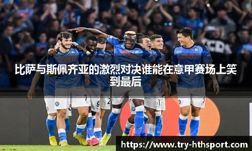 比萨与斯佩齐亚的激烈对决谁能在意甲赛场上笑到最后