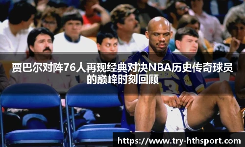 贾巴尔对阵76人再现经典对决NBA历史传奇球员的巅峰时刻回顾