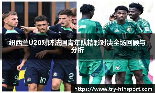 纽西兰U20对阵法国青年队精彩对决全场回顾与分析