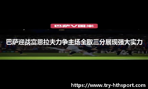 巴萨迎战富恩拉夫力争主场全取三分展现强大实力
