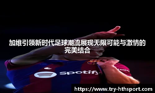 加维引领新时代足球潮流展现无限可能与激情的完美结合