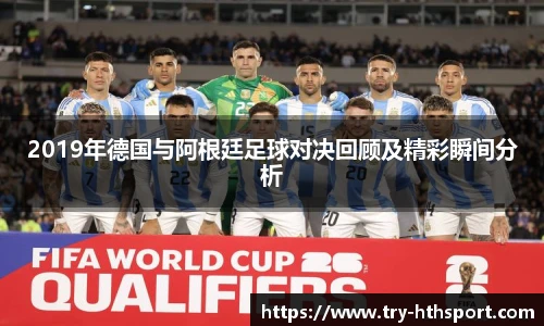 2019年德国与阿根廷足球对决回顾及精彩瞬间分析